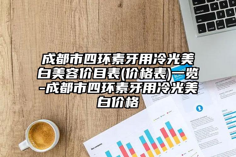 成都市四环素牙用冷光美白美容价目表(价格表)一览-成都市四环素牙用冷光美白价格