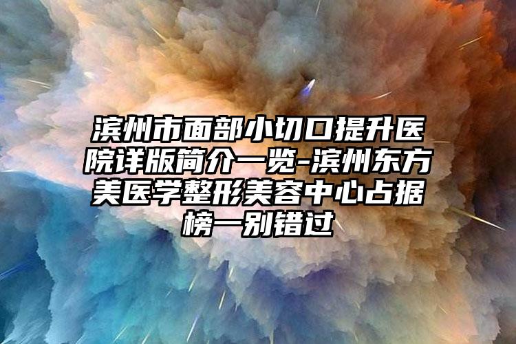 滨州市面部小切口提升医院详版简介一览-滨州东方美医学整形美容中心占据榜一别错过