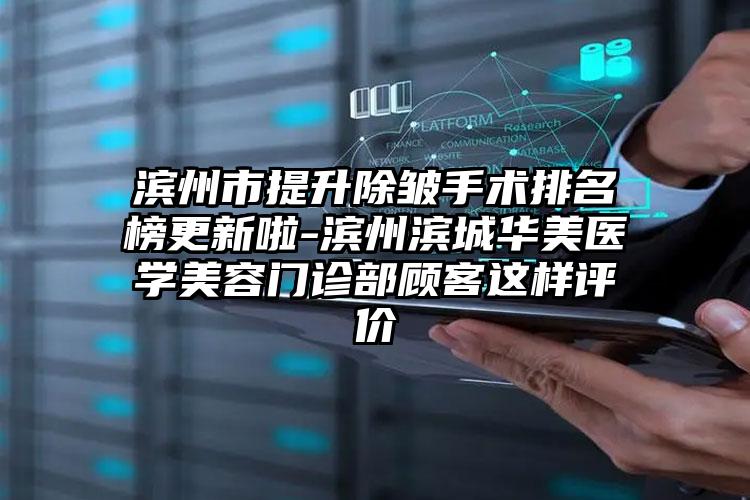 滨州市提升除皱手术排名榜更新啦-滨州滨城华美医学美容门诊部顾客这样评价