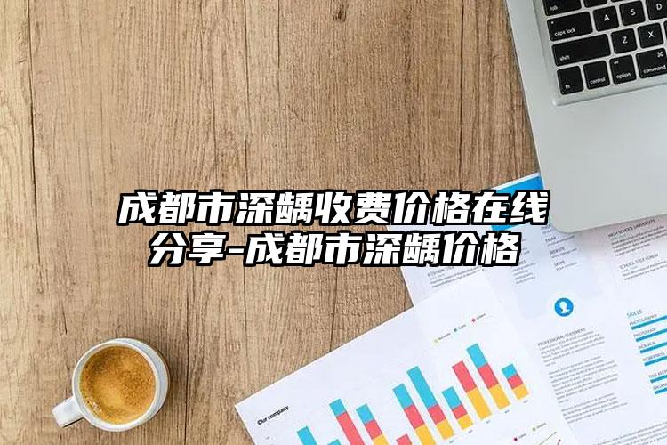 成都市深龋收费价格在线分享-成都市深龋价格