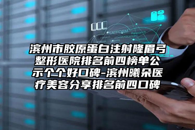 滨州市胶原蛋白注射隆眉弓整形医院排名前四榜单公示个个好口碑-滨州曦朵医疗美容分享排名前四口碑