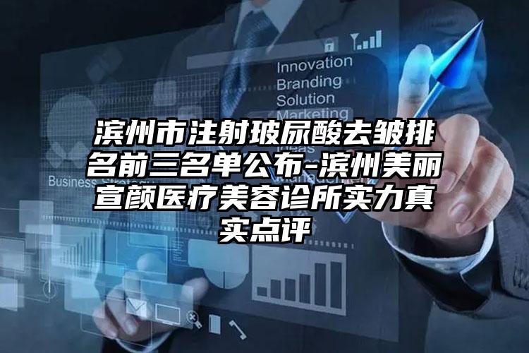 滨州市注射玻尿酸去皱排名前三名单公布-滨州美丽宣颜医疗美容诊所实力真实点评