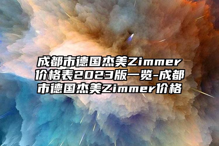 成都市德国杰美Zimmer价格表2023版一览-成都市德国杰美Zimmer价格