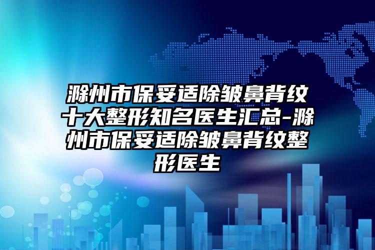滁州市保妥适除皱鼻背纹十大整形知名医生汇总-滁州市保妥适除皱鼻背纹整形医生