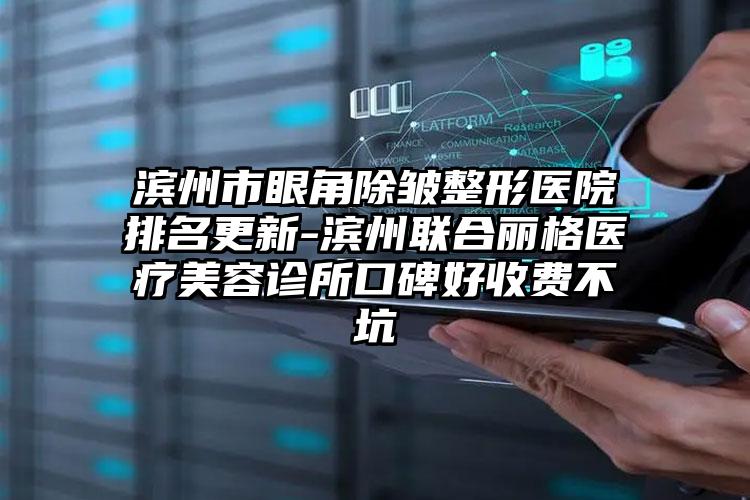 滨州市眼角除皱整形医院排名更新-滨州联合丽格医疗美容诊所口碑好收费不坑