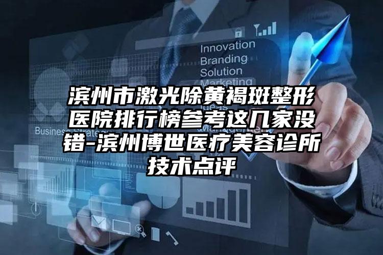 滨州市激光除黄褐斑整形医院排行榜参考这几家没错-滨州博世医疗美容诊所技术点评