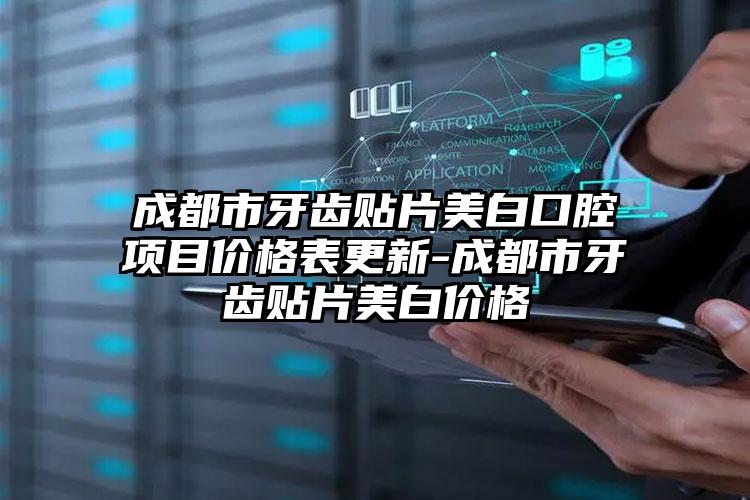 成都市牙齿贴片美白口腔项目价格表更新-成都市牙齿贴片美白价格