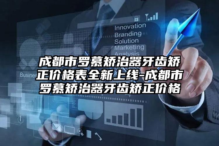 成都市罗慕矫治器牙齿矫正价格表全新上线-成都市罗慕矫治器牙齿矫正价格