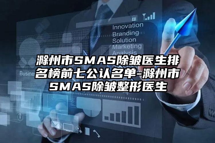 滁州市SMAS除皱医生排名榜前七公认名单-滁州市SMAS除皱整形医生