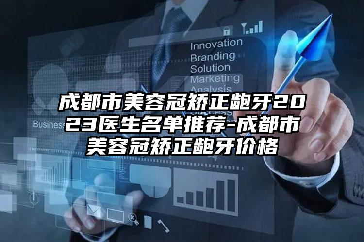 成都市美容冠矫正龅牙2023医生名单推荐-成都市美容冠矫正龅牙价格