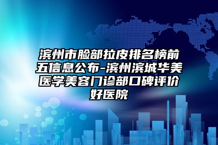 滨州市脸部拉皮排名榜前五信息公布-滨州滨城华美医学美容门诊部口碑评价好医院