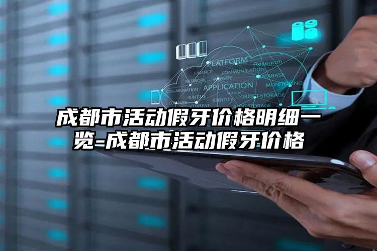 成都市活动假牙价格明细一览-成都市活动假牙价格