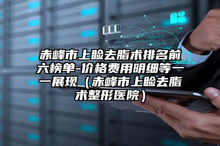 赤峰市上睑去脂术排名前六榜单-价格费用明细等一一展现（赤峰市上睑去脂术整形医院）