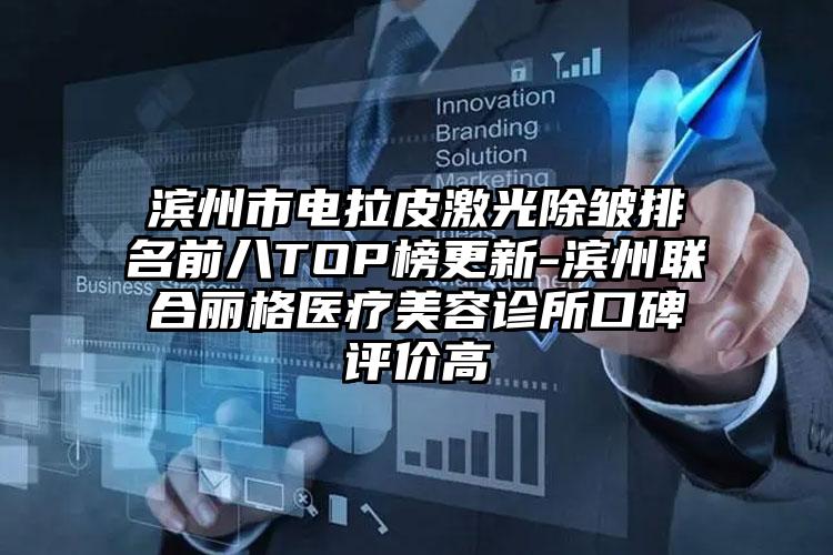 滨州市电拉皮激光除皱排名前八TOP榜更新-滨州联合丽格医疗美容诊所口碑评价高